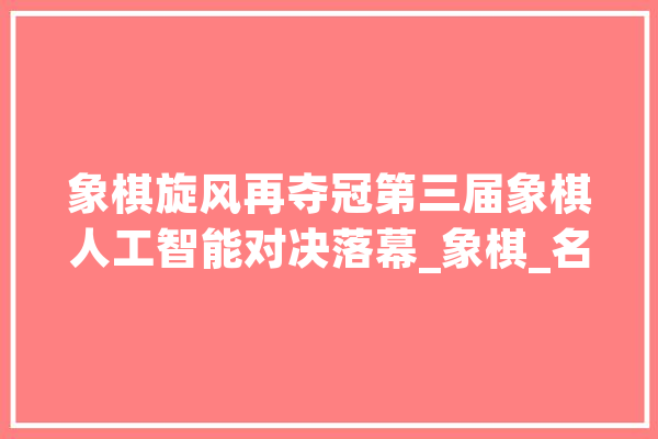 象棋旋风再夺冠第三届象棋人工智能对决落幕_象棋_名手 云服务