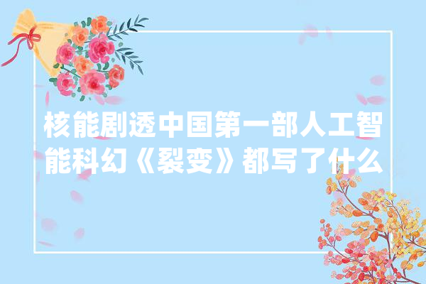 核能剧透中国第一部人工智能科幻《裂变》都写了什么？_地球_联盟