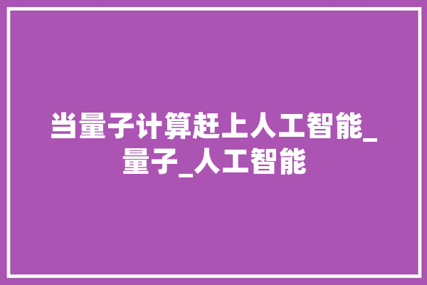 当量子计算赶上人工智能_量子_人工智能 绘影字幕
