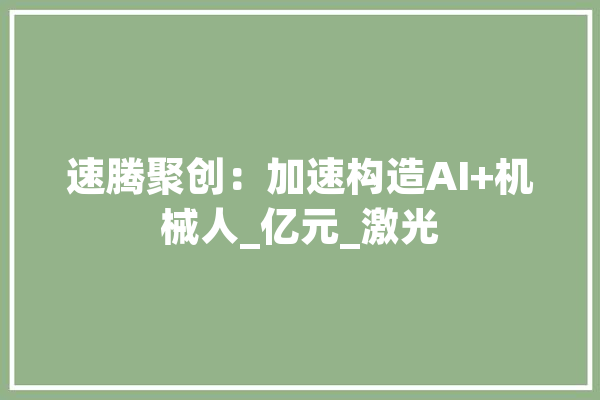 速腾聚创：加速构造AI+机械人_亿元_激光 智能问答