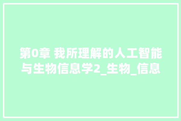 第0章 我所理解的人工智能与生物信息学2_生物_信息学