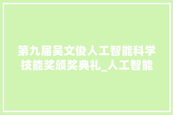 第九届吴文俊人工智能科学技能奖颁奖典礼_人工智能_中国 文字写作