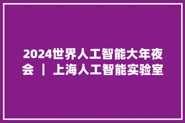 2024世界人工智能大年夜会 ｜ 上海人工智能实验室主任周伯文：探索人工智能45°平衡律_人工智能_技巧 AI快讯