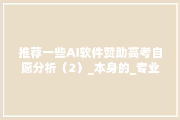 推荐一些AI软件赞助高考自愿分析（2）_本身的_专业 文字写作