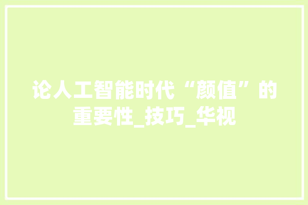 论人工智能时代“颜值”的重要性_技巧_华视 云服务