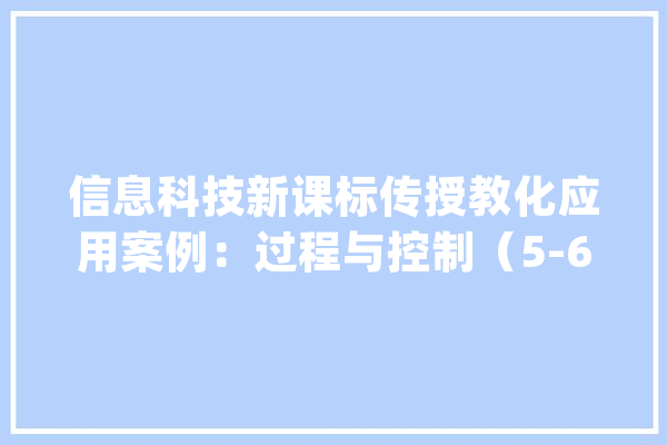 信息科技新课标传授教化应用案例：过程与控制（5-6年级）_空调_学生 智能写作