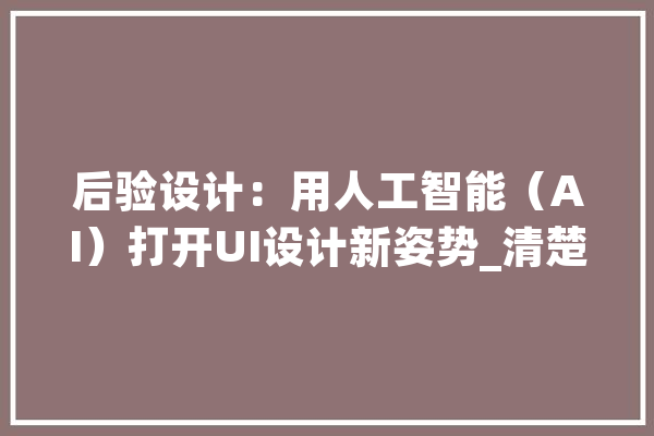 后验设计：用人工智能（AI）打开UI设计新姿势_清楚度_界面 文字写作