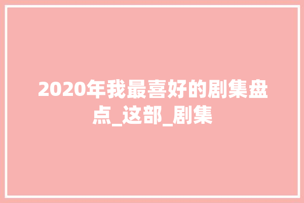 2020年我最喜好的剧集盘点_这部_剧集