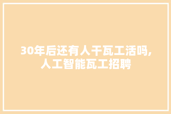 30年后还有人干瓦工活吗,人工智能瓦工招聘 计算机