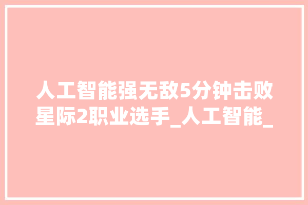 人工智能强无敌5分钟击败星际2职业选手_人工智能_技巧 云服务