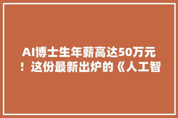 AI博士生年薪高达50万元！这份最新出炉的《人工智能医疗白皮书》说了啥？_医疗_人工智能