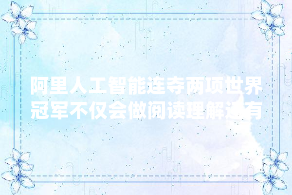 阿里人工智能连夺两项世界冠军不仅会做阅读理解还有这些用处_缺陷_语法