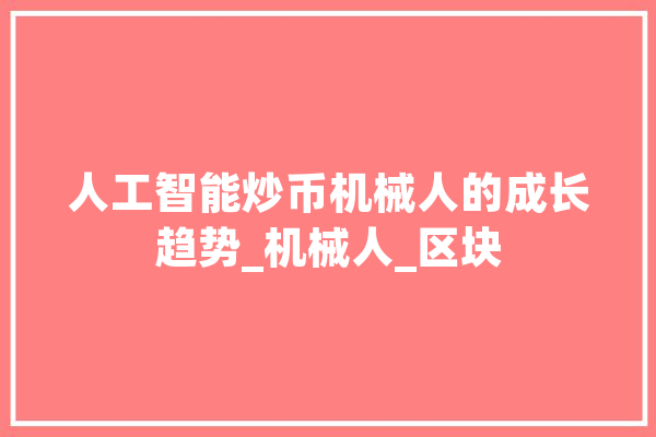 人工智能炒币机械人的成长趋势_机械人_区块 智能助手