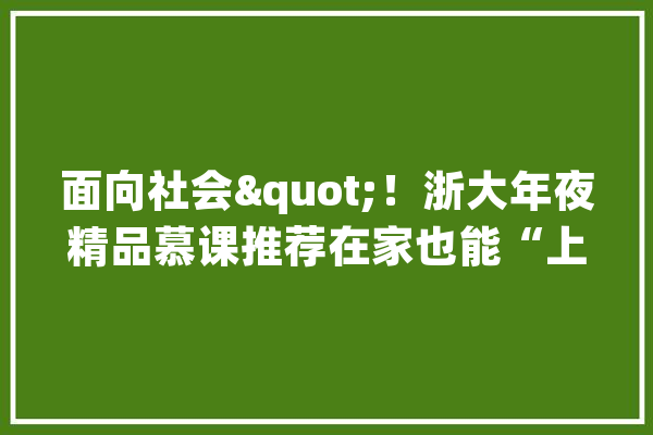 面向社会"！浙大年夜精品慕课推荐在家也能“上浙大年夜”！_浙江年夜学_中国年夜学
