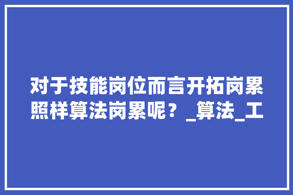对于技能岗位而言开拓岗累照样算法岗累呢？_算法_工作