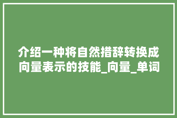 介绍一种将自然措辞转换成向量表示的技能_向量_单词