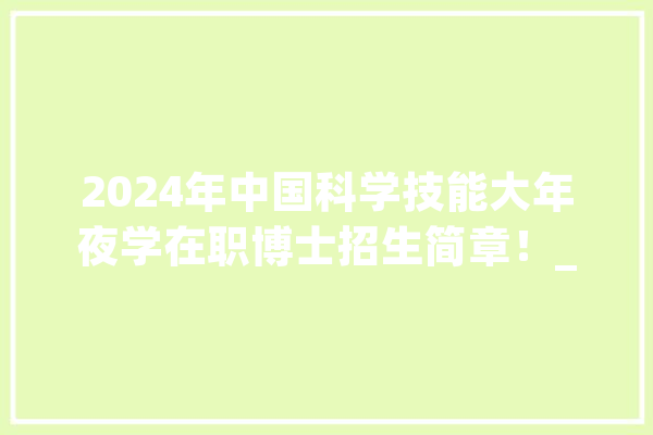 2024年中国科学技能大年夜学在职博士招生简章！_博士_学员