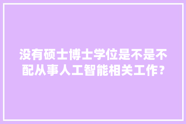 没有硕士博士学位是不是不配从事人工智能相关工作？_相干_高学历 云服务
