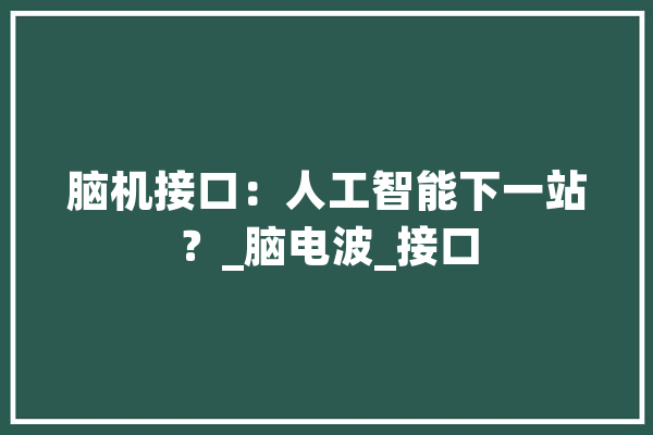 脑机接口：人工智能下一站？_脑电波_接口