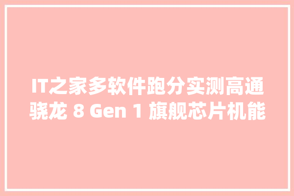 IT之家多软件跑分实测高通骁龙 8 Gen 1 旗舰芯片机能究竟若何_得分_测试