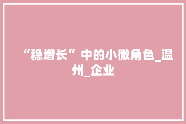 “稳增长”中的小微角色_温州_企业 智能助手