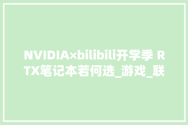 NVIDIA×bilibili开学季 RTX笔记本若何选_游戏_联想