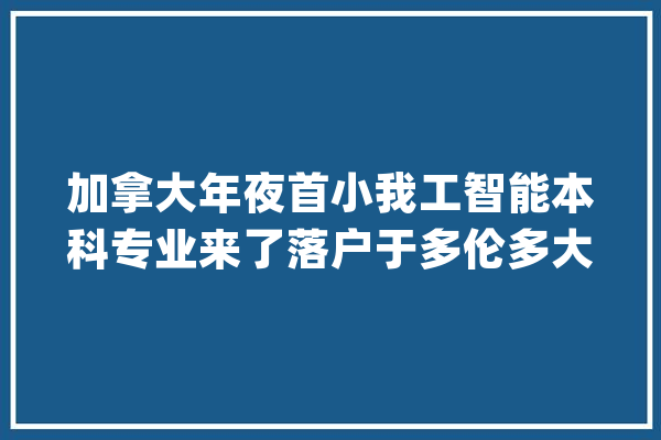 加拿大年夜首小我工智能本科专业来了落户于多伦多大年夜学_多伦多_人工智能