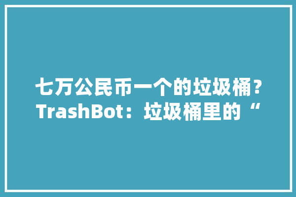 七万公民币一个的垃圾桶？TrashBot：垃圾桶里的“钢铁侠”_垃圾_库克