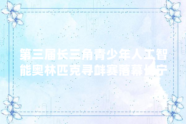 第三届长三角青少年人工智能奥林匹克寻衅赛落幕长宁学子再创佳绩_人工智能_长宁区