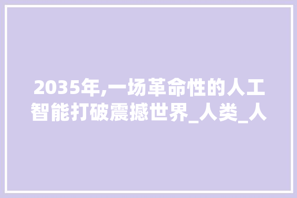 2035年,一场革命性的人工智能打破震撼世界_人类_人机 科技快讯