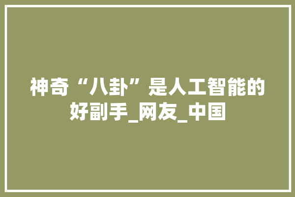 神奇“八卦”是人工智能的好副手_网友_中国