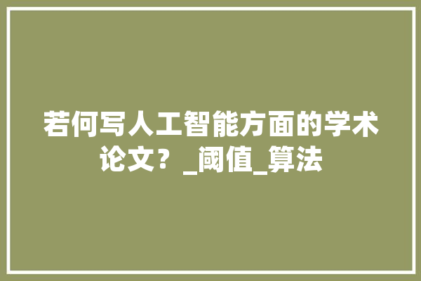 若何写人工智能方面的学术论文？_阈值_算法 AI快讯