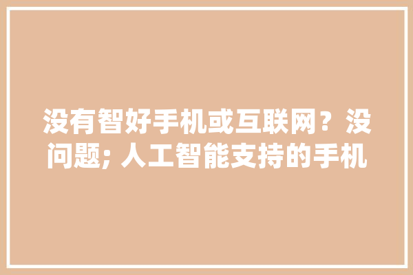 没有智好手机或互联网？没问题; 人工智能支持的手机有谜底_尼日利亚_人工智能 云服务