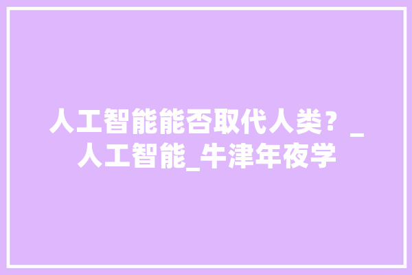 人工智能能否取代人类？_人工智能_牛津年夜学 计算机