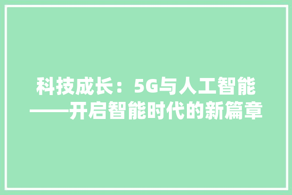 科技成长：5G与人工智能——开启智能时代的新篇章_适合_技巧 云服务