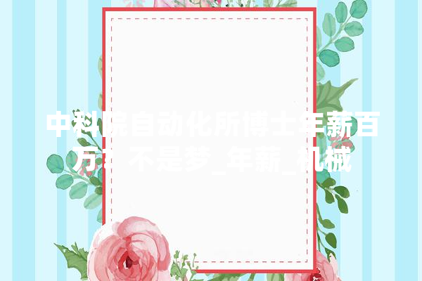中科院自动化所博士年薪百万？不是梦_年薪_机械 AI快讯