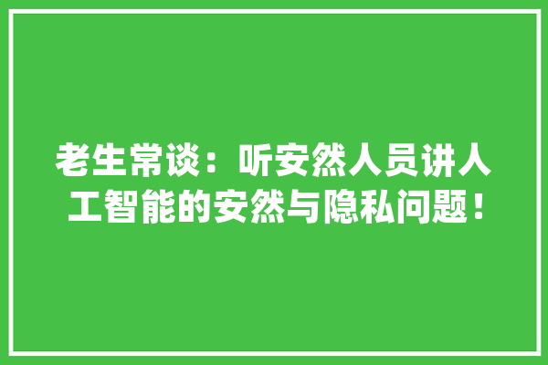 老生常谈：听安然人员讲人工智能的安然与隐私问题！_相干_年夜众