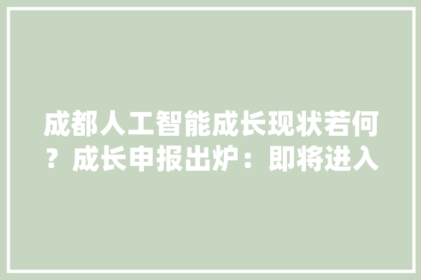 成都人工智能成长现状若何？成长申报出炉：即将进入规模应用周期_人工智能_成都 绘影字幕