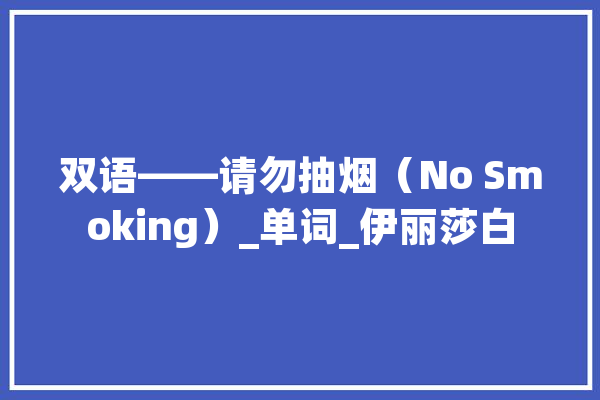 双语——请勿抽烟（No Smoking）_单词_伊丽莎白 AI简讯
