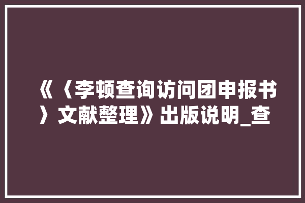 《〈李顿查询访问团申报书〉文献整理》出版说明_查询拜访团_申报书 智能问答