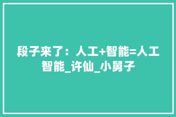 段子来了：人工+智能=人工智能_许仙_小舅子 科技快讯