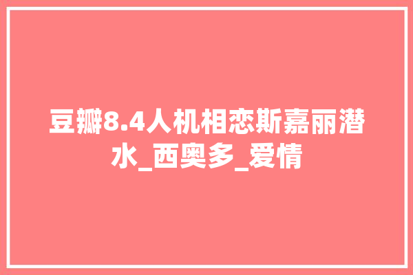 豆瓣8.4人机相恋斯嘉丽潜水_西奥多_爱情