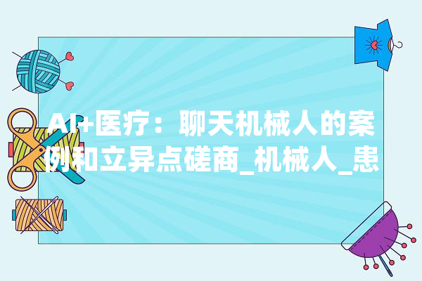 AI+医疗：聊天机械人的案例和立异点磋商_机械人_患者 计算机