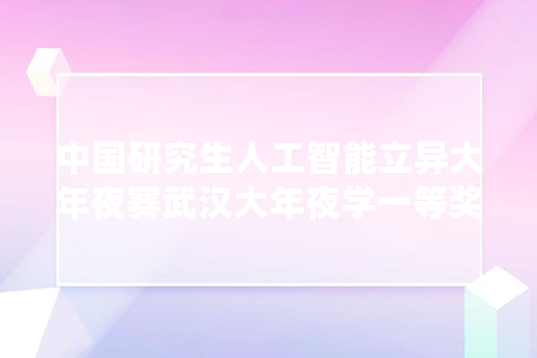 中国研究生人工智能立异大年夜赛武汉大年夜学一等奖总数排名第一_宫颈癌_研讨生