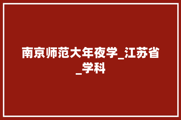 南京师范大年夜学_江苏省_学科 文字写作