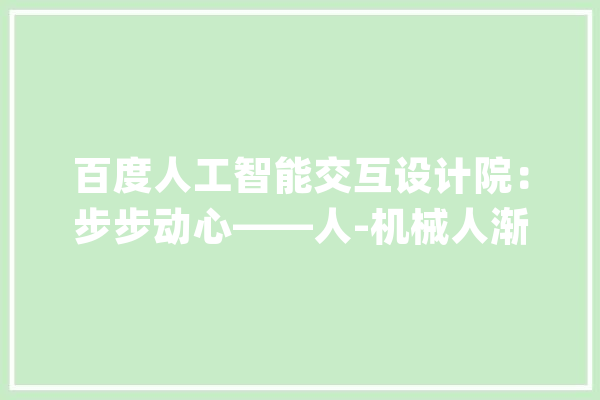 百度人工智能交互设计院：步步动心——人-机械人渐进式交互研究_机械人_距离 AI简讯