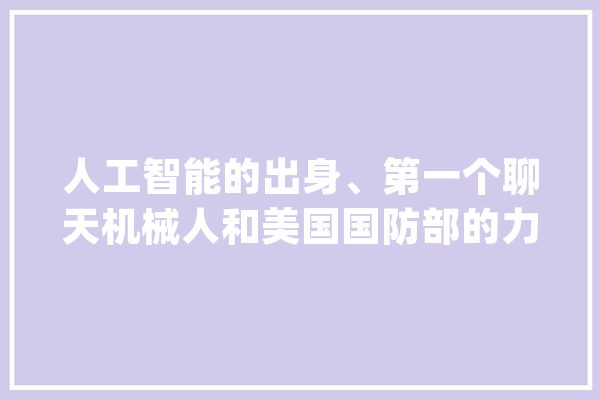 人工智能的出身、第一个聊天机械人和美国国防部的力量_措辞_这一