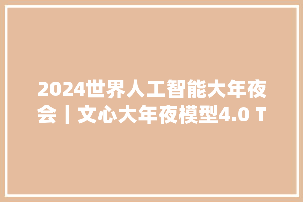 2024世界人工智能大年夜会｜文心大年夜模型4.0 Turbo面向企业开放文心旗舰模型全线降价_模子_智能 文字写作