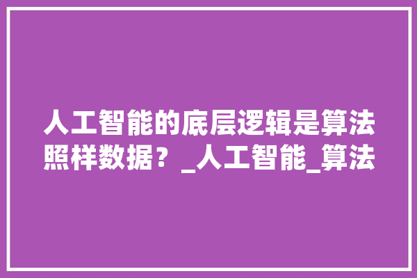 人工智能的底层逻辑是算法照样数据？_人工智能_算法 智能写作