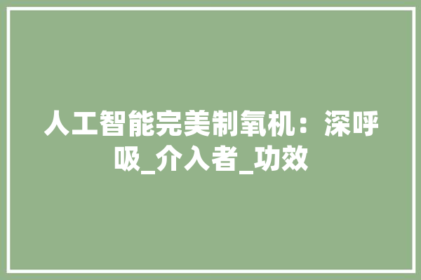 人工智能完美制氧机：深呼吸_介入者_功效 云服务